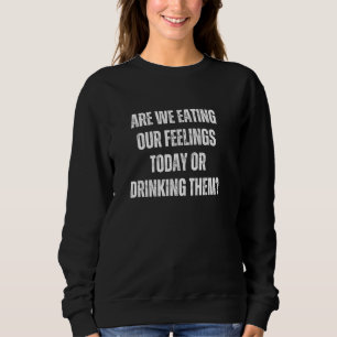 Essen wir heute unsere Gefühle oder trinken wir si Sweatshirt