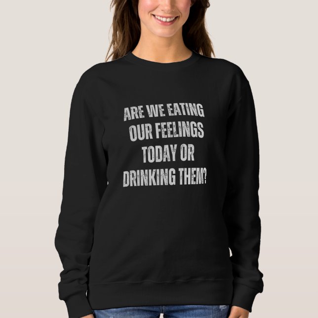 Essen wir heute unsere Gefühle oder trinken wir si Sweatshirt (Vorderseite)