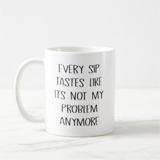 Every Sip Tastes Like Its Not My Problem Anymore Kaffeetasse