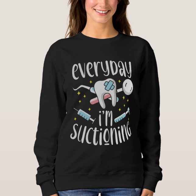 Everyday I m Suctioning Dental Assistant Dentist Sweatshirt (Vorderseite)