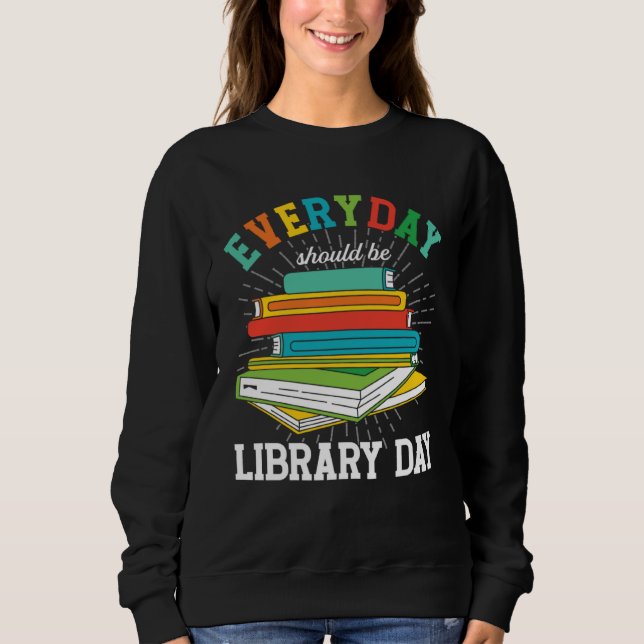 Everyday Should Be Library Day Librarian Books Rea Sweatshirt (Vorderseite)