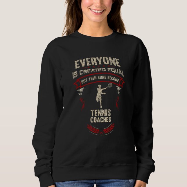 Everyone is Created Equal Then Some Become Tennis  Sweatshirt (Vorderseite)