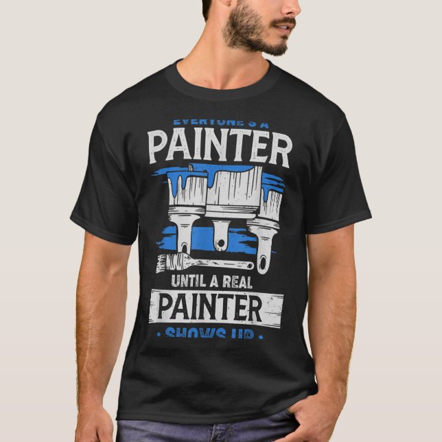 Everyone's A Painter Until A Real Painter Shows Up T-Shirt (Vorderseite)
