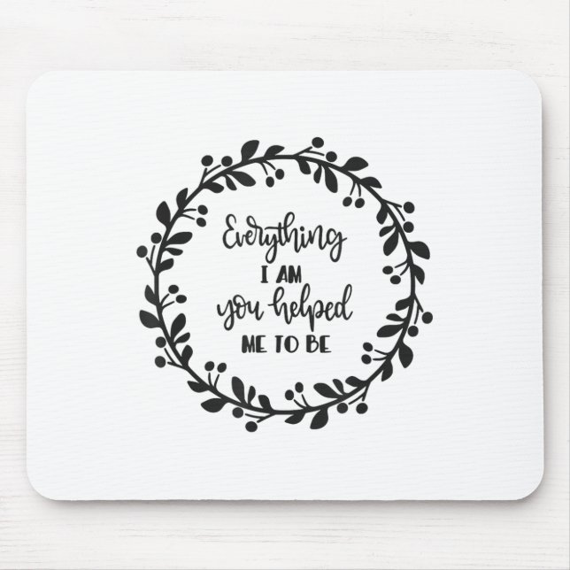 Everything I Am You Helped Me To Be Quote Motivati Mousepad (Vorne)