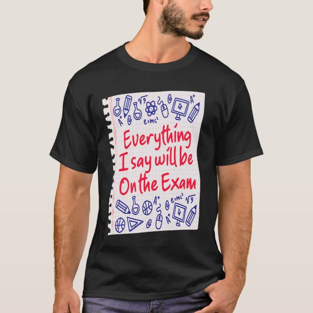 Everything I Say Will Be On The Exam  College Prof T-Shirt (Vorderseite)