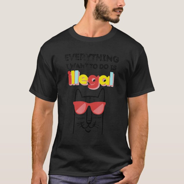 Everything I Want To Do Is Illegal Cat T-Shirt (Vorderseite)
