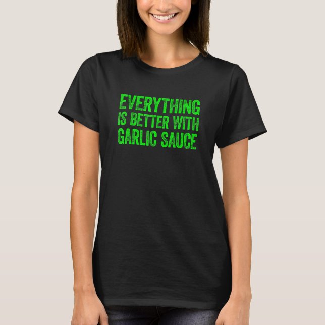Everything Is Better With Garlic Sauce 5 T-Shirt (Vorderseite)