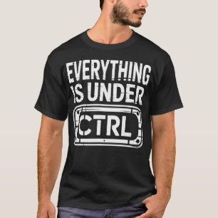 Everything Is Under Ctrl Informationstechnologie E T-Shirt