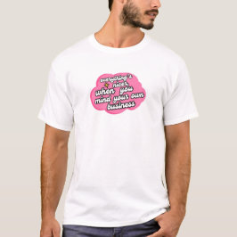 Everything's Nicer When You Mind Your Business  T-Shirt