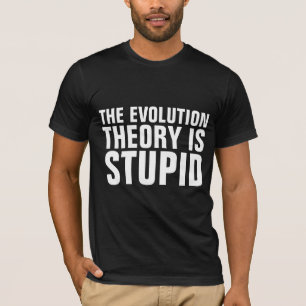 EVOLUTION THEORY IST STUPID-T - SHIRT