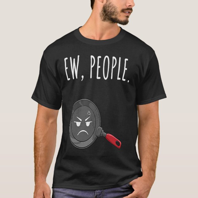 Ew People wütend Bratpfan bekümmert T-Shirt (Vorderseite)