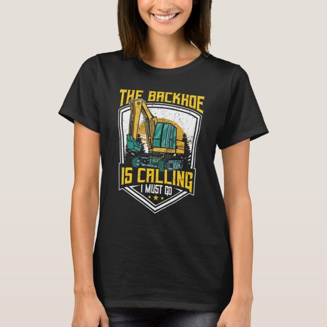 Excavator Operator, The Backhoe Is Calling I Must  T-Shirt (Vorderseite)