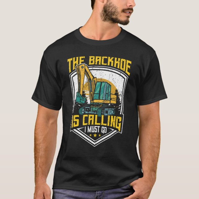 Excavator Operator, The Backhoe Is Calling I Must  T-Shirt (Vorderseite)