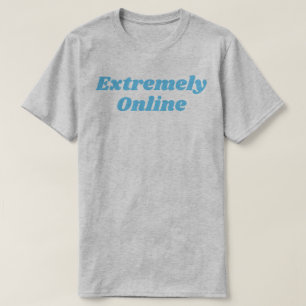 Extremely Online T-Shirt