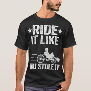 Fahren Sie es, wie Sie Stole it Trike Bike Recumbe T-Shirt