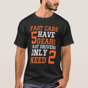Fast Cars haben 5 Gears Fast Drivers brauchen nur T-Shirt