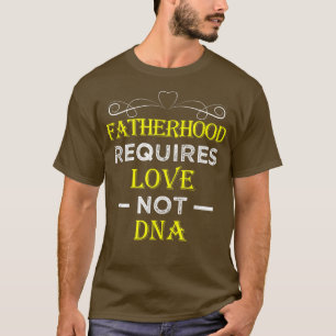 Fatherhood Requires Love Not DNA T Funny Fathers T-Shirt