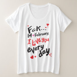 Fck 14. Februar, ich Liebe Sie jeden Tag Große Größe T-Shirt