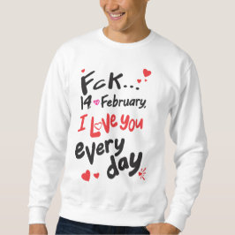 Fck 14. Februar, ich Liebe Sie jeden Tag Sweatshirt