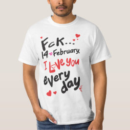 Fck 14. Februar, ich Liebe Sie jeden Tag T-Shirt