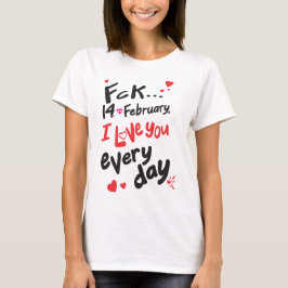 Fck 14. Februar, ich Liebe Sie jeden Tag T-Shirt