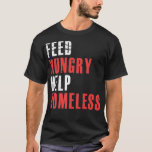 Feed Hungry Help Homeless  Raise Awareness For Hom T-Shirt<br><div class="desc">Feed Hungry Help Homeless Raise Awareness For Homelessness Premium .funny, quotes, cool, jokes, quote, crazy, fun, hipster, humor, humour, slogan, slogans, ali, animal, anime, arguing, army, attitude, bacteria, bald, bald bodybuilder, bald man, bee, beer, ben, ben franklin, best, best friends, birthday gift, birthday present, bodybuilder, bodybuilding, bookish, books and coffee,...</div>