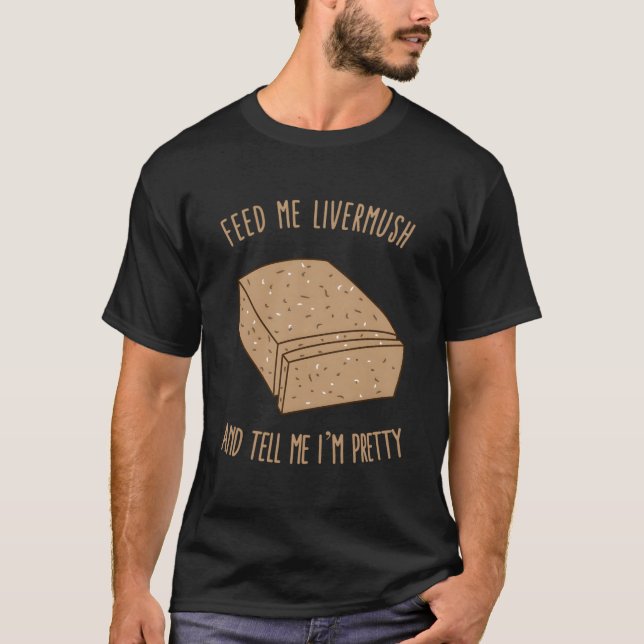 Feed Me Livermush And Tell Me I'M Pretty T-Shirt (Vorderseite)