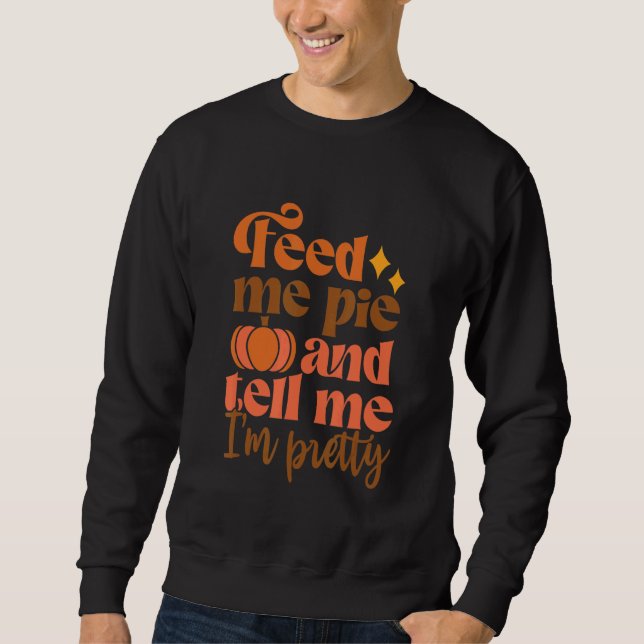 Feed Me Pie And Tell Me I'm Pretty Fall Thanksgivi Sweatshirt (Vorderseite)
