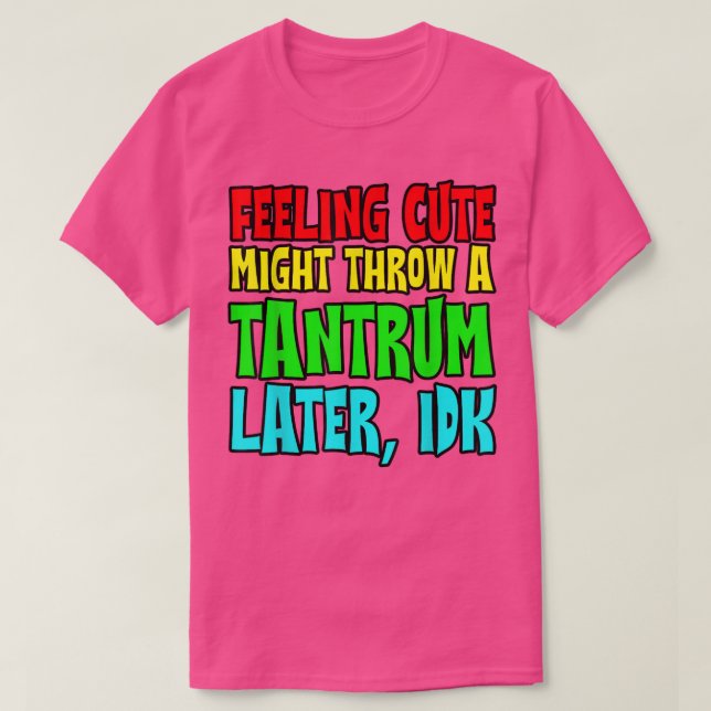 Feeling Cute, Might Throw A Tantrum Later, Idk  T-Shirt (Design vorne)