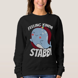 Feeling Kinda Stabby Sea Unicorn Narwhal Sweatshirt