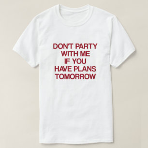 Feiere nicht mit mir, wenn du morgen was vorhast T-Shirt