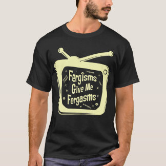 Fergismen geben mir Fergasmen T-Shirt