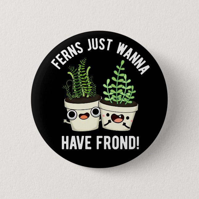 Ferns Just Wanna haben Frontseite Pflanze Pun Dark Button (Vorderseite)