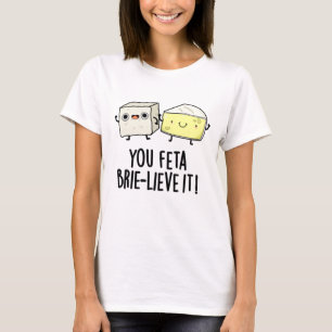 Feta Brie-lieve It Funny Cheese Pun T-Shirt