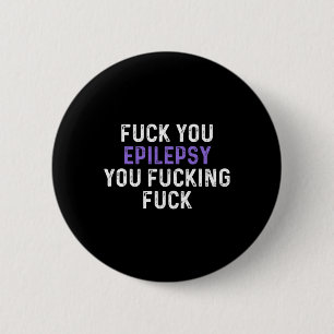 Fick You Epilepsy You Fcking Fck - Funny Epilepsy Button