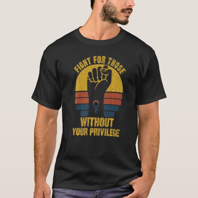 Fight For Those Without Your Privilege Suppot The  T-Shirt (Vorderseite)