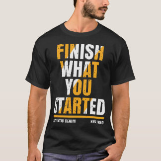Finish what you started T-Shirt