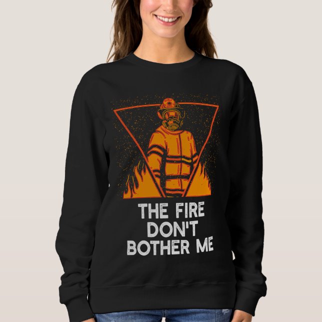 Fire Dont Bother Me  Firefighter Humor Fireman Say Sweatshirt (Vorderseite)