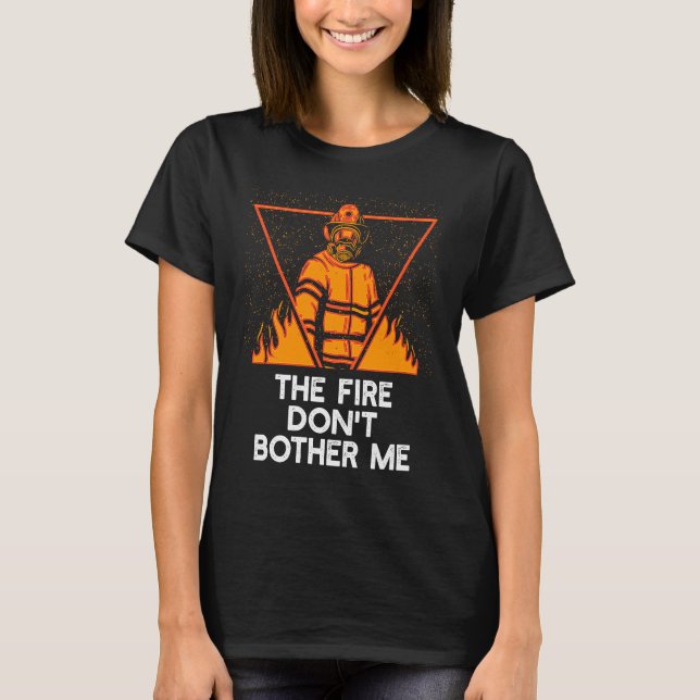 Fire Dont Bother Me  Firefighter Humor Fireman Say T-Shirt (Vorderseite)