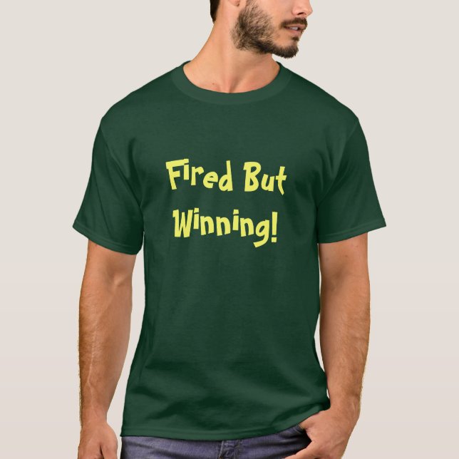 Fired but Winning T - Shirt (Vorderseite)