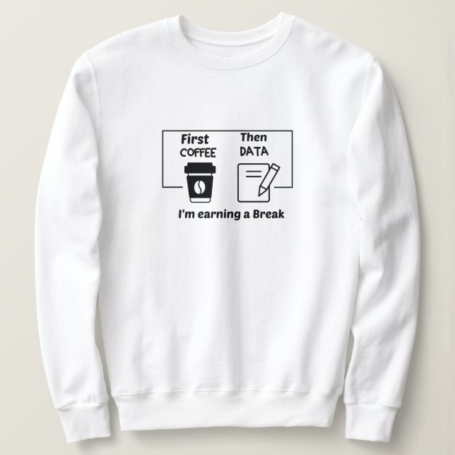 First coffee Dann Data verdiene ich eine Pause, Sweatshirt (Design vorne)