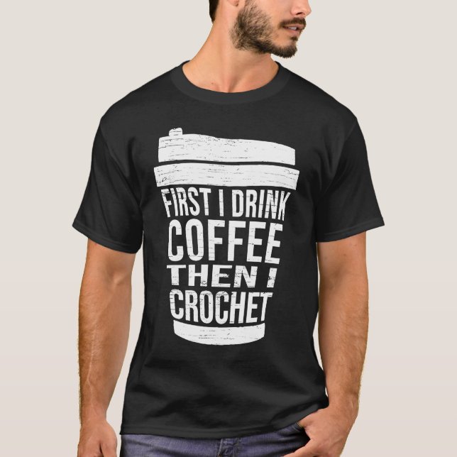 First I drink Coffee then I crochet  Ideas for cro T-Shirt (Vorderseite)
