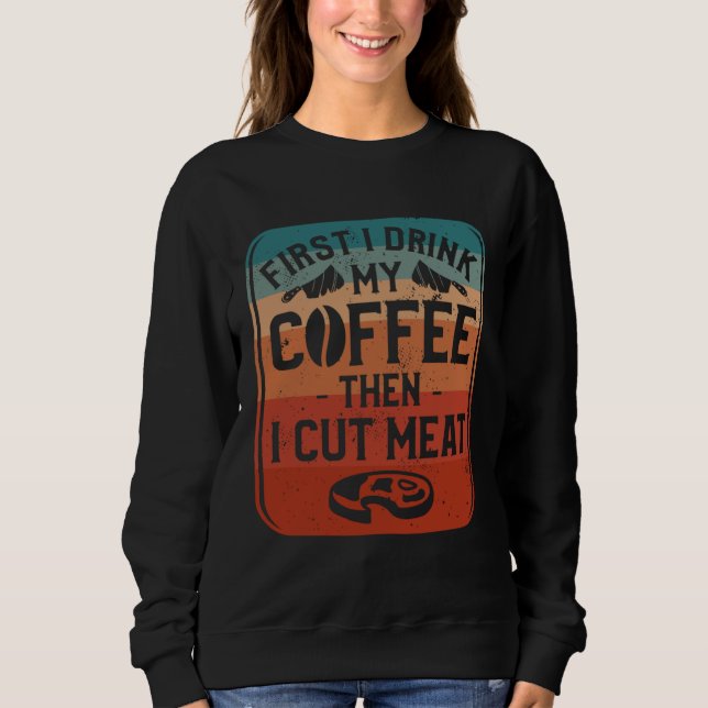 First I Drink Coffee Then I Cut Meat Butcher Butch Sweatshirt (Vorderseite)