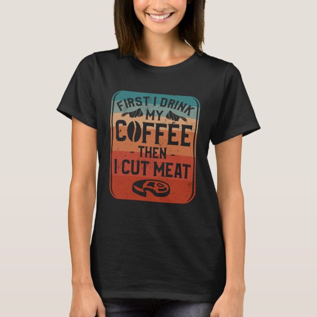First I Drink Coffee Then I Cut Meat Butcher Butch T-Shirt (Vorderseite)