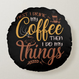 First I Drink Coffee Then I Do Things Rundes Kissen
