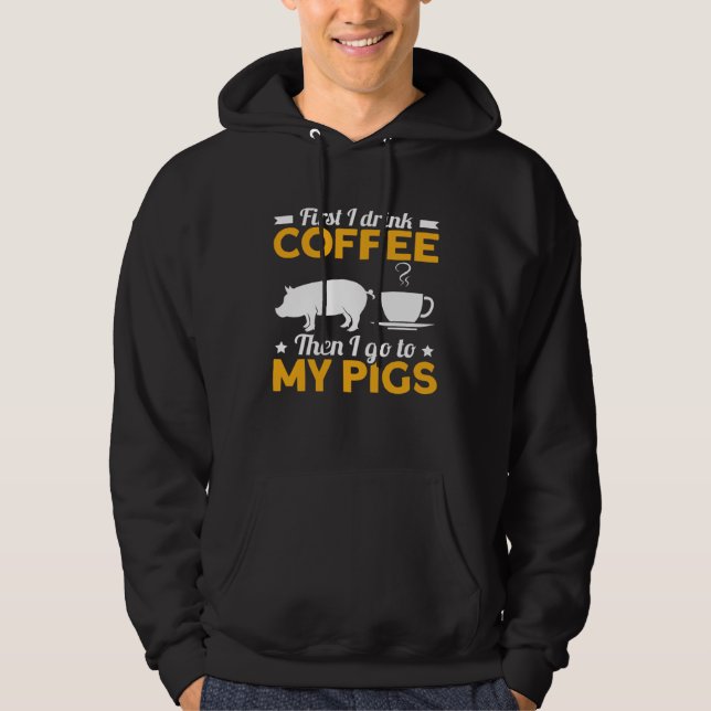 First I Drink Coffee Then I Go To My Pigs Hoodie (Vorderseite)