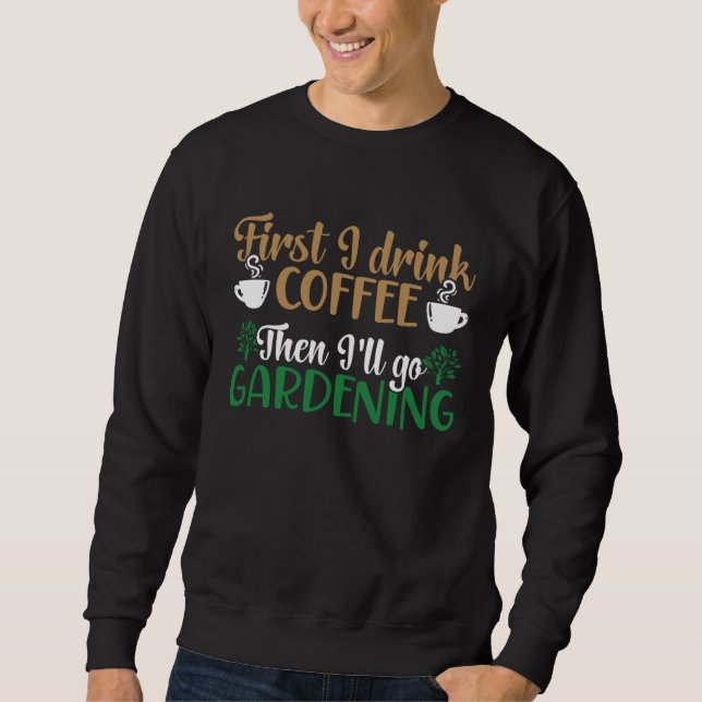 First I Drink Coffee Then I ll Go Gardening Plant  Sweatshirt (Vorderseite)
