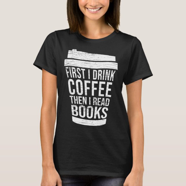 First I drink Coffee then I read books reading T-Shirt (Vorderseite)