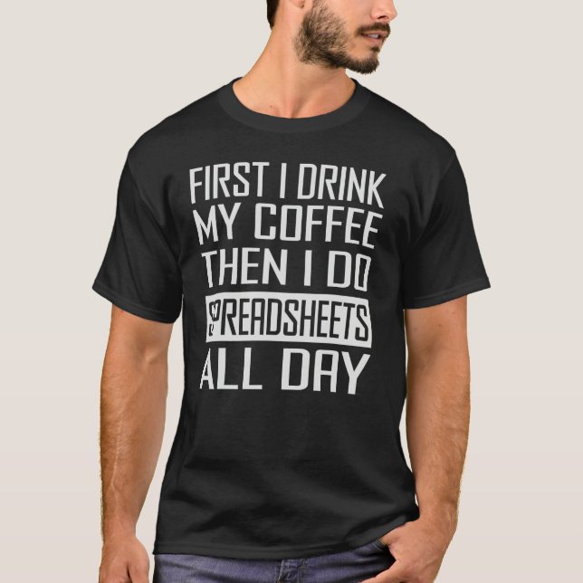 First I Drink My Coffee Then I Do Spreadsheets All T-Shirt (Vorderseite)