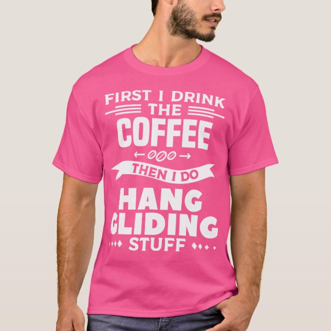 First I Drink The Coffee Then I Do Hang Gliding St T-Shirt (Vorderseite)